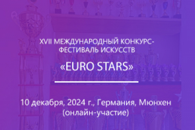 XVIІ МЕЖДУНАРОДНЫЙ КОНКУРС-ФЕСТИВАЛЬ ИСКУССТВ «EURO STARS»